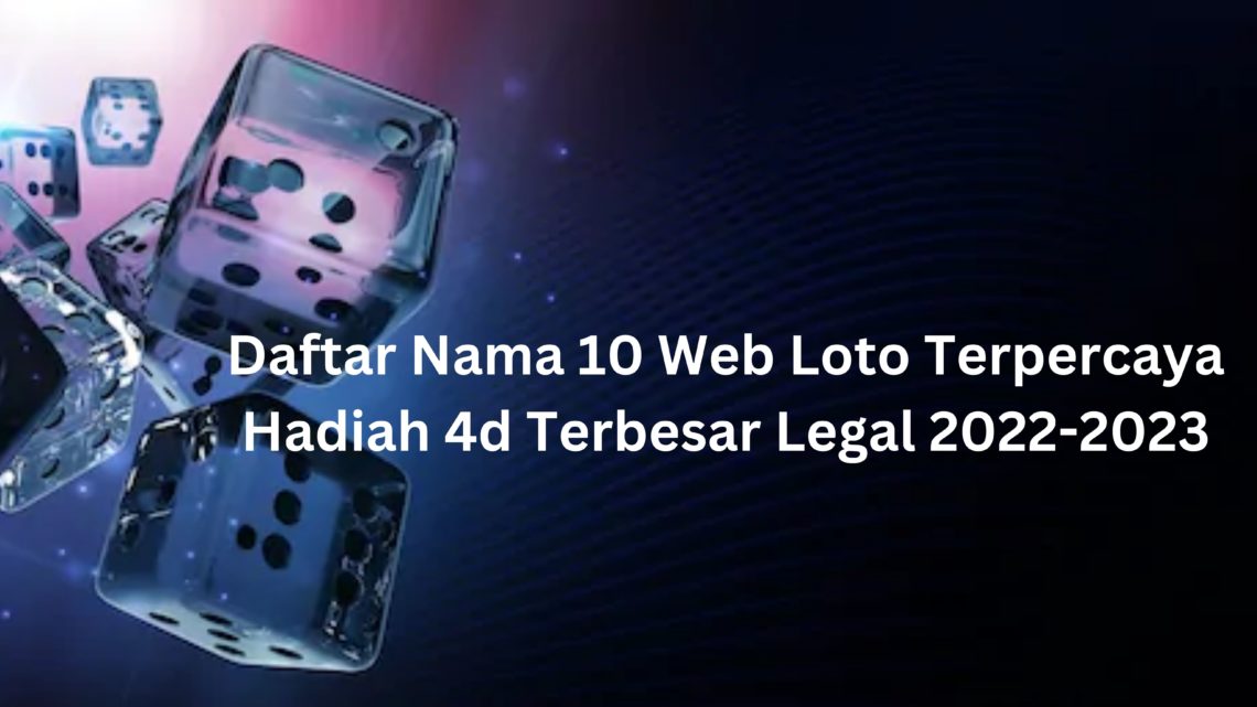Daftar Nama 10 Web Loto Terpercaya Hadiah 4d Terbesar Legal 2022-2023